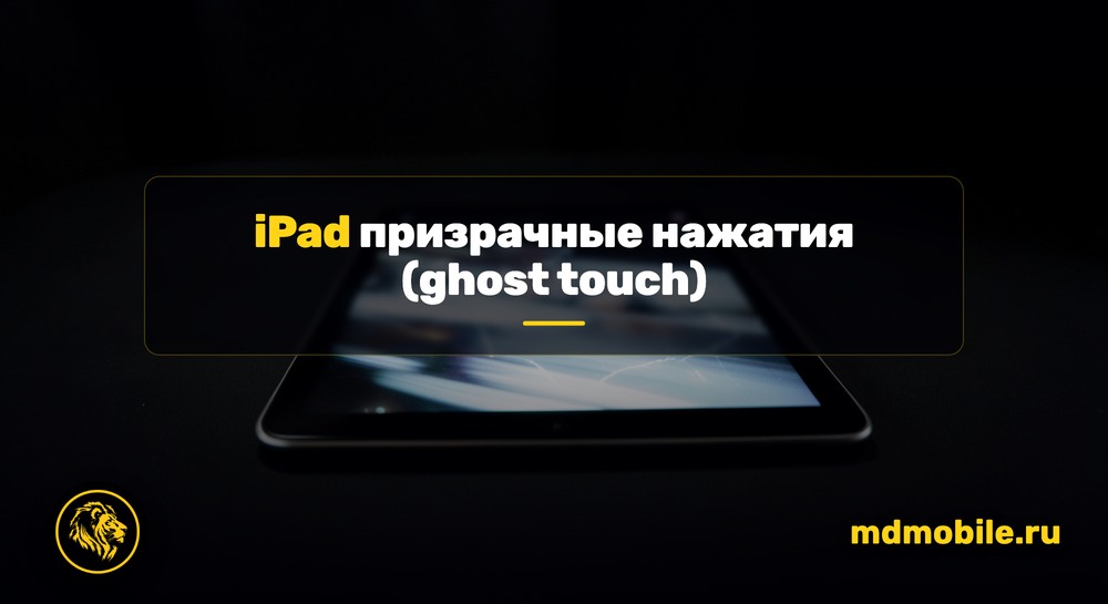 iPad призрачные нажатия (ghost touch) - ремонт в сервисном центре Md Service