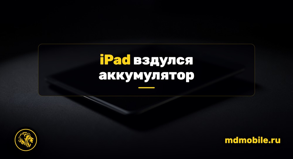 iPad вздулся аккумулятор - ремонт в сервисном центре Md Service