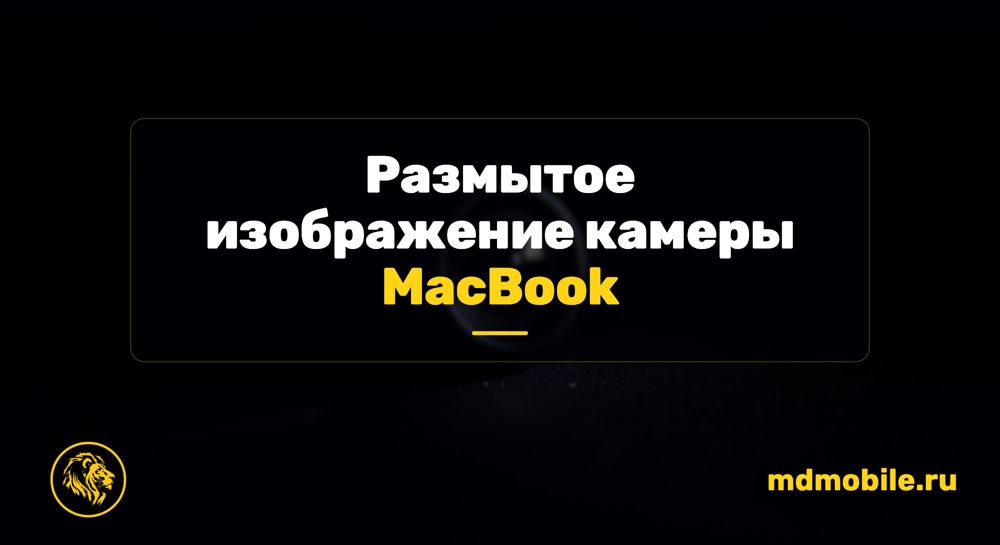 Размытое изображение камеры MacBook - ремонт MacBook